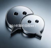 24小时高价回收wx（24小时高价回收wx秒结账）
